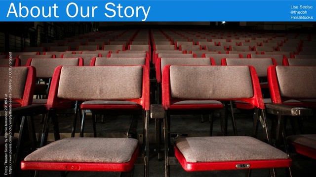 Lisa Seelye
@thedoh
FreshBooks
About Our Story
3
Empty Theater Seats by @jamie-fernandez-201894 at
https://www.pexels.com/photo/empty-theater-seats-758976/ / CC0 / cropped
