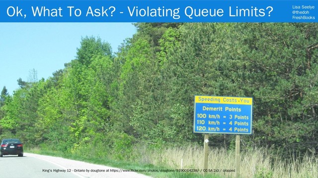 Lisa Seelye
@thedoh
FreshBooks
23
King's Highway 12 - Ontario by dougtone at https://www.flickr.com/photos/dougtone/9190014238/ / CC-SA 2.0 / cropped
Ok, What To Ask? - Violating Queue Limits?
