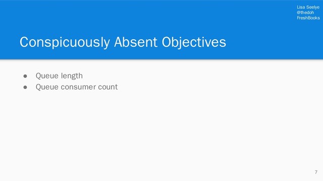Lisa Seelye
@thedoh
FreshBooks
Conspicuously Absent Objectives
● Queue length
● Queue consumer count
7
