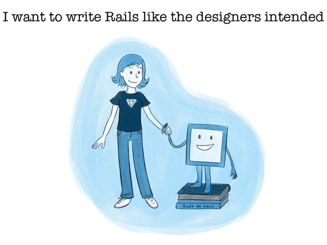 I want to write Rails like the designers intended
