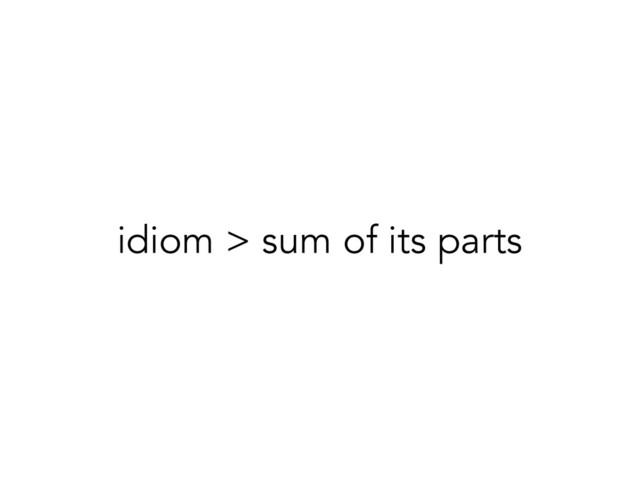 idiom > sum of its parts
