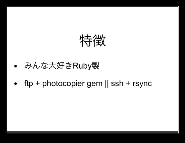 特徴
みんな⼤好きRuby製
ftp + photocopier gem || ssh + rsync
