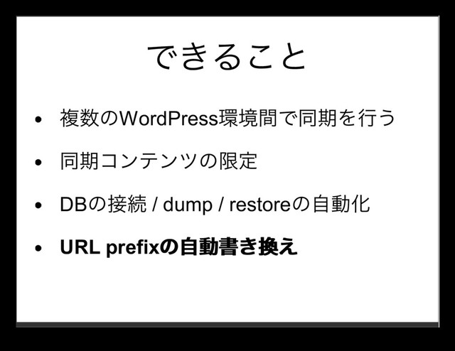 できること
複数のWordPress環境間で同期を⾏う
同期コンテンツの限定
DBの接続 / dump / restoreの⾃動化
URL prefixの⾃動書き換え
の⾃動書き換え
