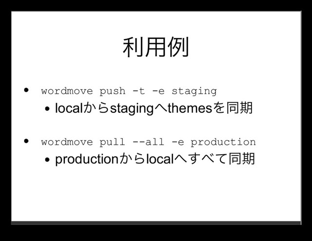 利⽤例
wordmove push -t -e staging
localからstagingへthemesを同期
wordmove pull --all -e production
productionからlocalへすべて同期
