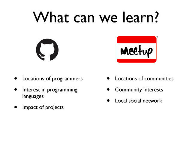 What can we learn?
• Locations of programmers
• Interest in programming
languages
• Impact of projects
• Locations of communities
• Community interests
• Local social network
