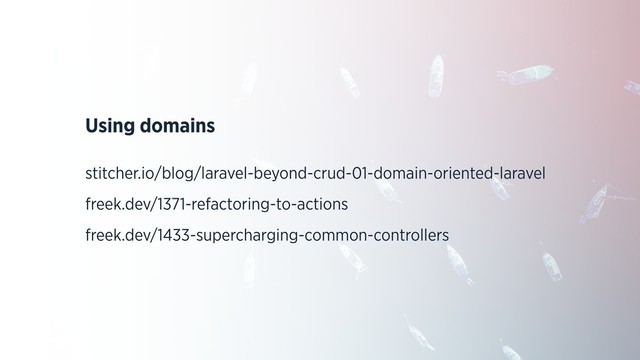 Using domains
stitcher.io/blog/laravel-beyond-crud-01-domain-oriented-laravel
freek.dev/1371-refactoring-to-actions
freek.dev/1433-supercharging-common-controllers
