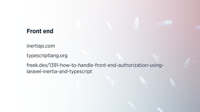 Front end
inertiajs.com
typescriptlang.org
freek.dev/1391-how-to-handle-front-end-authorization-using-
laravel-inertia-and-typescript
