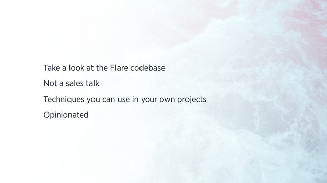 Take a look at the Flare codebase
Not a sales talk
Techniques you can use in your own projects
Opinionated
