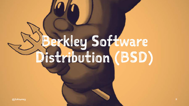 Berkley Software
Distribution (BSD)
@jtdowney 11
