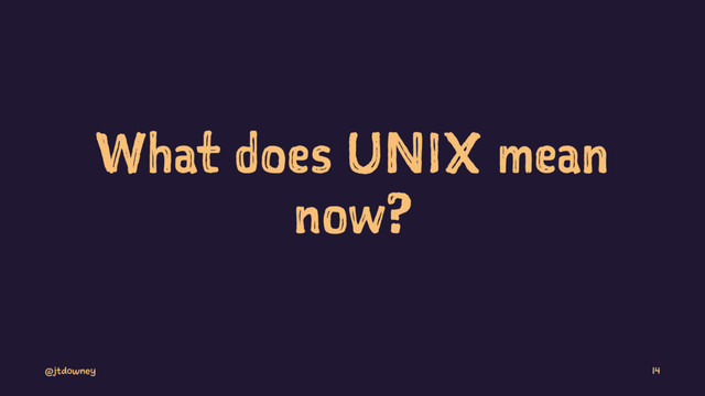 What does UNIX mean
now?
@jtdowney 14
