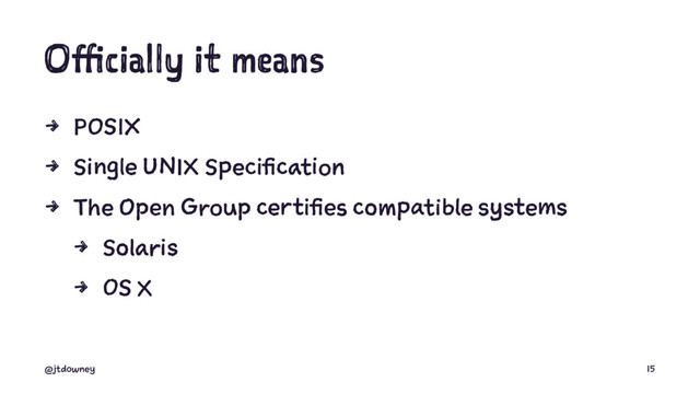 Officially it means
4 POSIX
4 Single UNIX Specification
4 The Open Group certifies compatible systems
4 Solaris
4 OS X
@jtdowney 15
