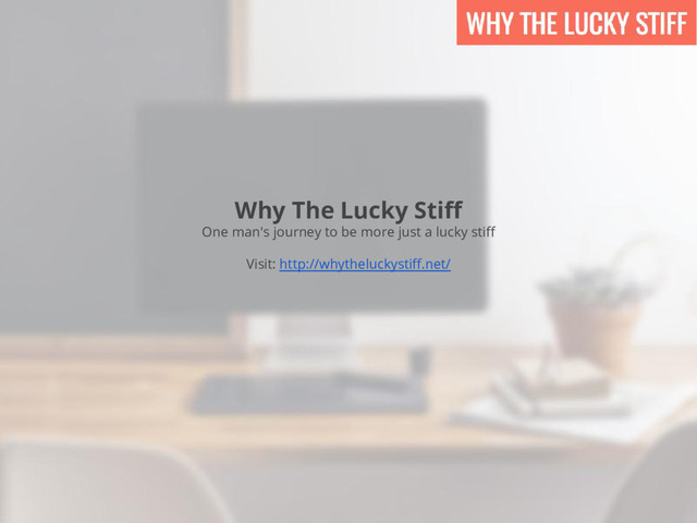 Why The Lucky Stiff
One man's journey to be more just a lucky stiff
Visit: http://whytheluckystiff.net/
