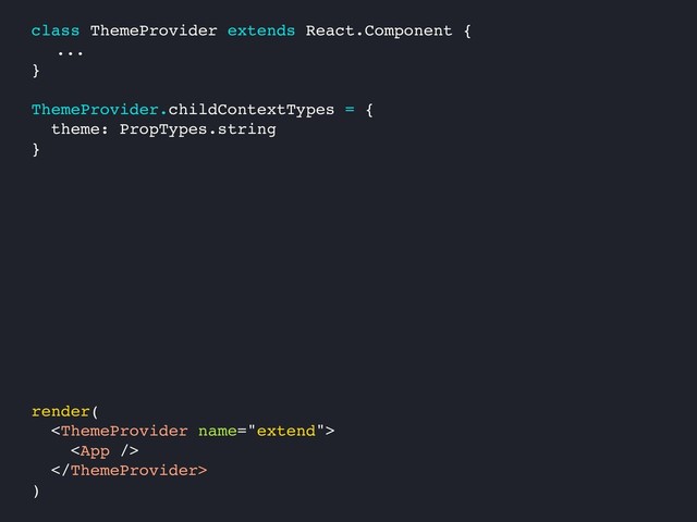render(



)
class ThemeProvider extends React.Component {
...
}
ThemeProvider.childContextTypes = {
theme: PropTypes.string
}
