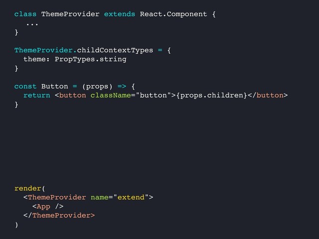 render(



)
class ThemeProvider extends React.Component {
...
}
ThemeProvider.childContextTypes = {
theme: PropTypes.string
}
const Button = (props) => {
return {props.children}
}
