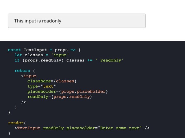 const TextInput = props => {
let classes = 'input'
if (props.readOnly) classes += ' readonly'
return (

)
}
render(

)
