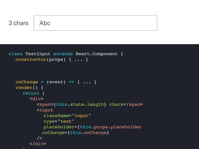class TextInput extends React.Component {
constructor(props) { ... }
onChange = (event) => { ... }
render() {
return (
<div>
<span>{this.state.length} chars</span>

</div>
0 chars Abc
3 chars
