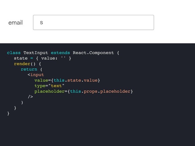class TextInput extends React.Component {
state = { value: '' }
render() {
return (

)
}
}
email s
