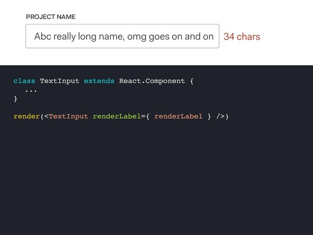 0 chars
PROJECT NAME
Abc really long name, omg goes on and on 34 chars
class TextInput extends React.Component {
...
}
render()
