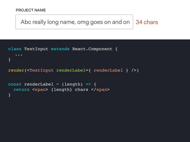 0 chars
PROJECT NAME
Abc really long name, omg goes on and on 34 chars
class TextInput extends React.Component {
...
}
render()
const renderLabel = (length) => {
return <span> {length} chars </span>
}
