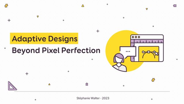Adaptive Designs
Beyond Pixel Perfection
Stéphanie Walter - 2023
