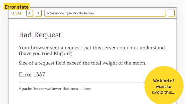 https://www.mysuperwebsite.com
Bad Request
Error 1337
Your browser sent a request that this server could not understand
(have you tried Kligon?)
Size of a request field exceed the total weight of the moon.
Apache Server wathever that means here
We kind of
want to
avoid this…
Error state
