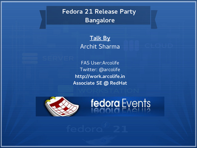 Fedora 21 Release Party
Bangalore
Talk By
Archit Sharma
FAS User:Arcolife
Twitter: @arcolife
http://work.arcolife.in
Associate SE @ RedHat
