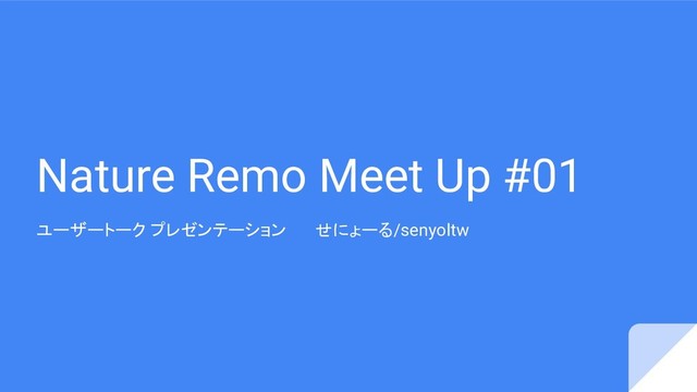 Nature Remo Meet Up #01
ユーザートーク プレゼンテーション せにょーる/senyoltw
