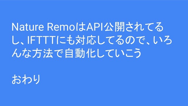 Nature RemoはAPI公開されてる
し、IFTTTにも対応してるので、いろ
んな方法で自動化していこう
おわり
