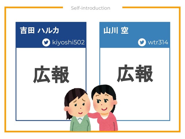 　Self-introduction
広報 広報
kiyoshi502
吉田 ハルカ 山川 空
kiyoshi502 wtr314
