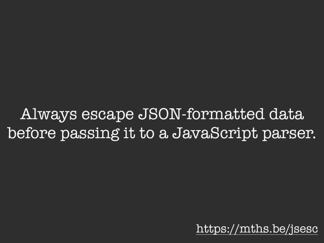 Always escape JSON-formatted data
before passing it to a JavaScript parser.
https://mths.be/jsesc
