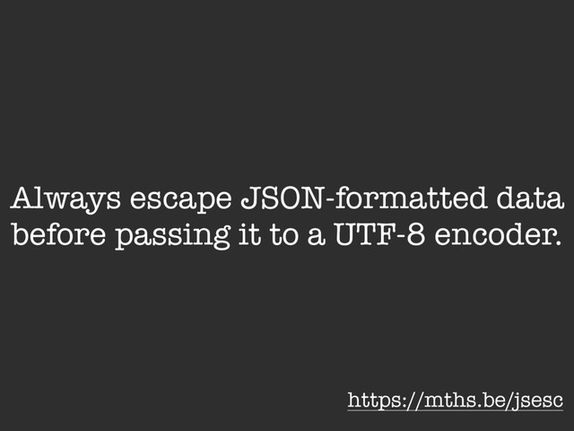Always escape JSON-formatted data
before passing it to a UTF-8 encoder.
https://mths.be/jsesc

