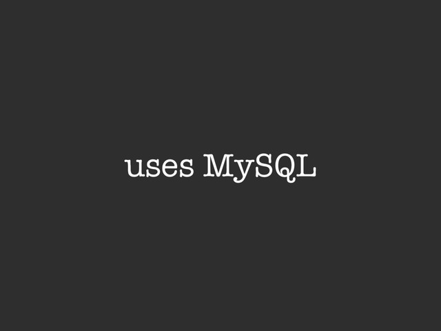 uses MySQL

