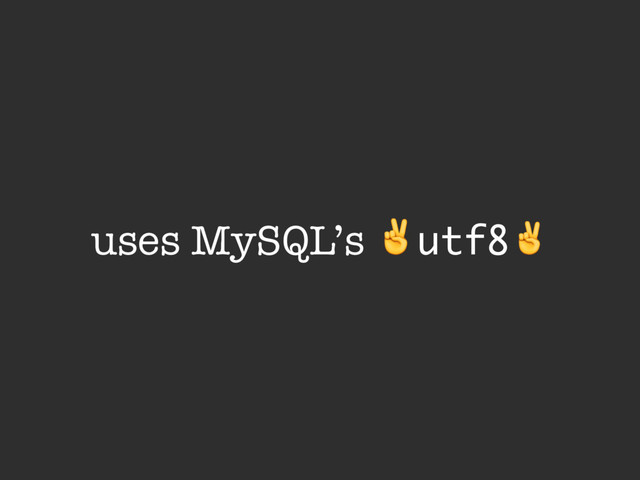 uses MySQL’s ✌utf8✌
