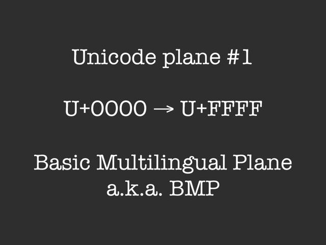 Unicode plane #1
U+0000 → U+FFFF
Basic Multilingual Plane
a.k.a. BMP
