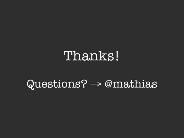 Thanks!
Questions? → @mathias
