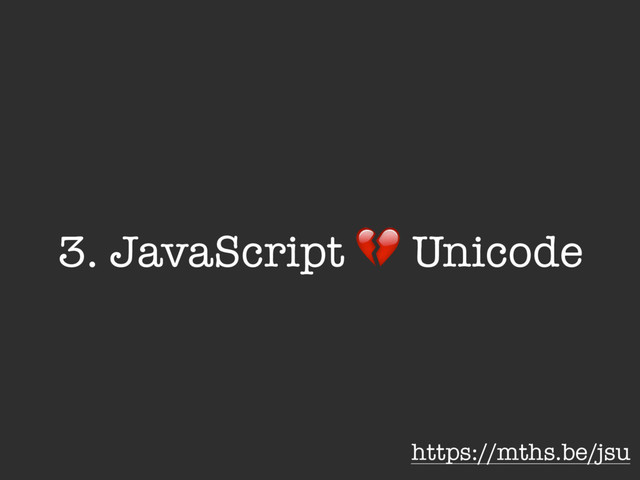 3. JavaScript " Unicode
https://mths.be/jsu
