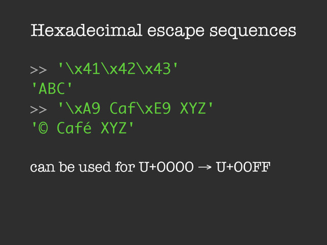Hexadecimal escape sequences
>> '\x41\x42\x43'
'ABC'
>> '\xA9 Caf\xE9 XYZ'
'© Café XYZ'
can be used for U+0000 → U+00FF
