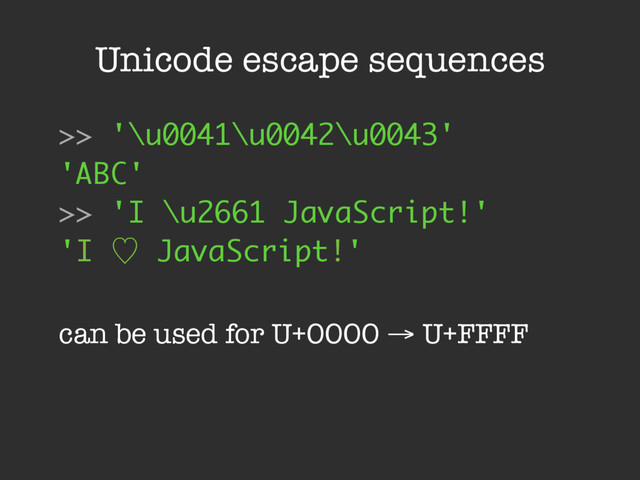 Unicode escape sequences
>> '\u0041\u0042\u0043'
'ABC'
>> 'I \u2661 JavaScript!'
'I ὑ JavaScript!'
can be used for U+0000 → U+FFFF
