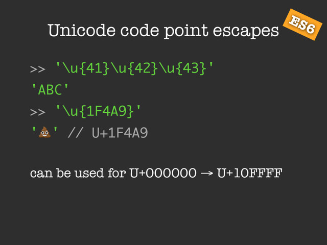 Unicode code point escapes
>> '\u{41}\u{42}\u{43}'
'ABC'
>> '\u{1F4A9}'
'!' // U+1F4A9
can be used for U+000000 → U+10FFFF
ES6
