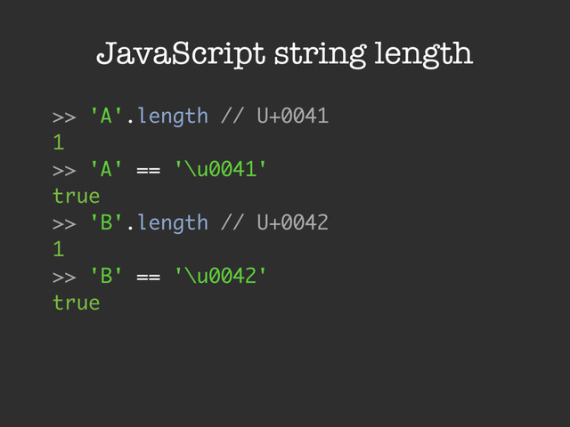 JavaScript string length
>> 'A'.length // U+0041
1
>> 'A' == '\u0041'
true
>> 'B'.length // U+0042
1
>> 'B' == '\u0042'
true
