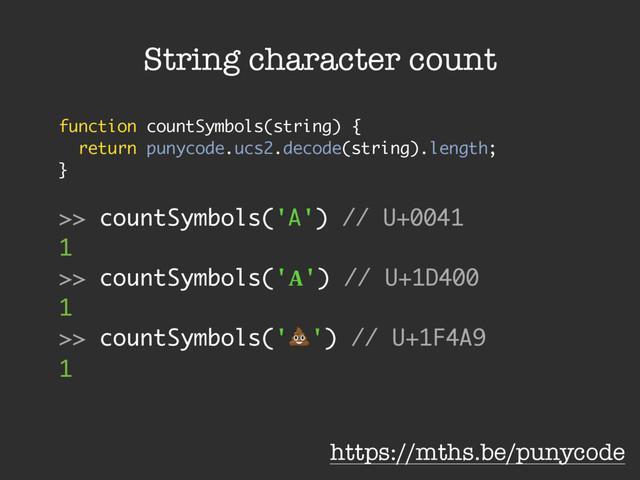 String character count
function countSymbols(string) {
return punycode.ucs2.decode(string).length;
}
>> countSymbols('A') // U+0041
1
>> countSymbols('!') // U+1D400
1
>> countSymbols('!') // U+1F4A9
1
https://mths.be/punycode
