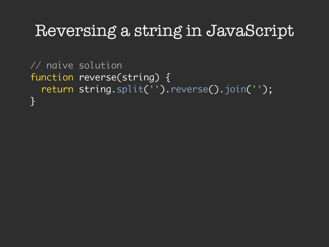 Reversing a string in JavaScript
// naive solution
function reverse(string) {
return string.split('').reverse().join('');
}
