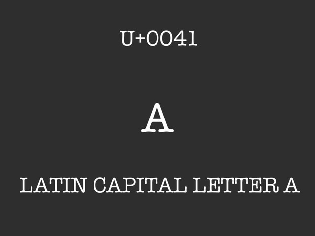 A
LATIN CAPITAL LETTER A
U+0041
