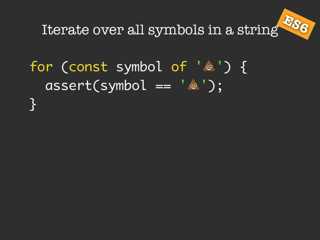 Iterate over all symbols in a string
for (const symbol of '!') {
assert(symbol == '!');
}
ES6
