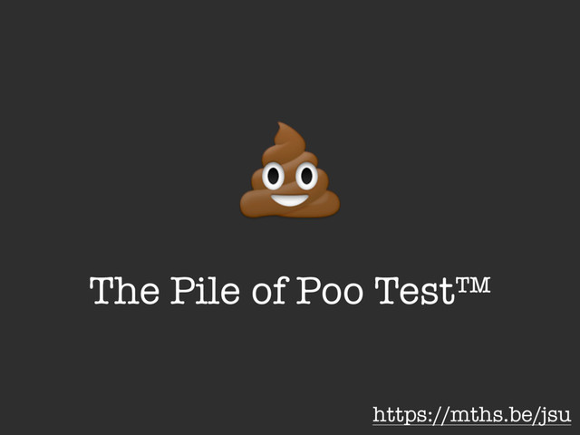 !
The Pile of Poo Test™
https://mths.be/jsu
