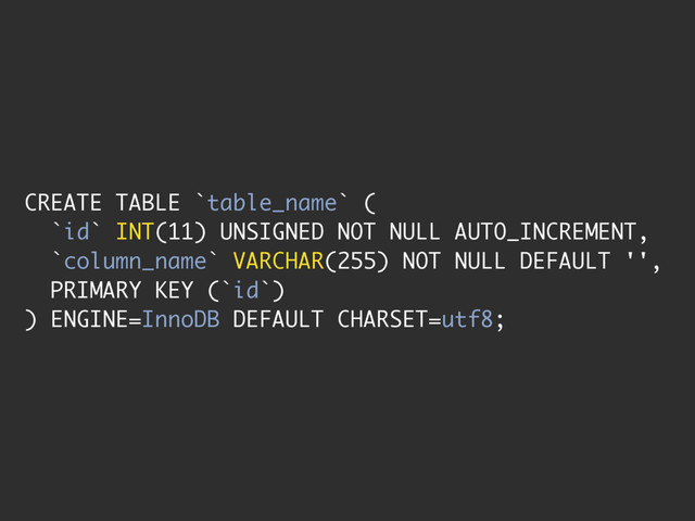 CREATE TABLE `table_name` (
`id` INT(11) UNSIGNED NOT NULL AUTO_INCREMENT,
`column_name` VARCHAR(255) NOT NULL DEFAULT '',
PRIMARY KEY (`id`)
) ENGINE=InnoDB DEFAULT CHARSET=utf8;
