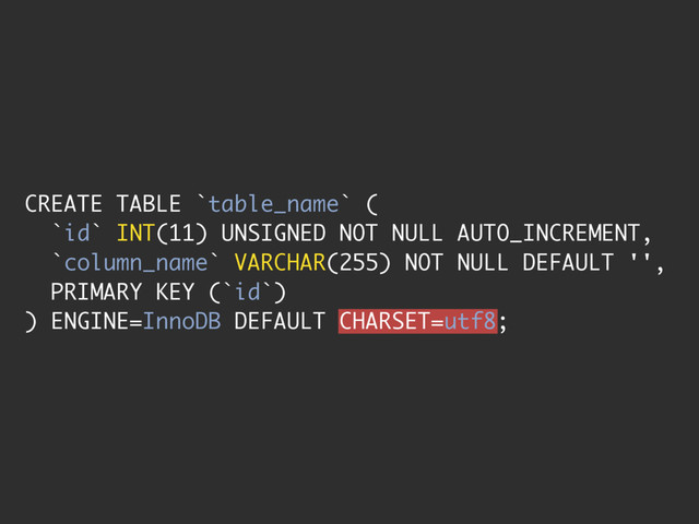 CREATE TABLE `table_name` (
`id` INT(11) UNSIGNED NOT NULL AUTO_INCREMENT,
`column_name` VARCHAR(255) NOT NULL DEFAULT '',
PRIMARY KEY (`id`)
) ENGINE=InnoDB DEFAULT CHARSET=utf8;

