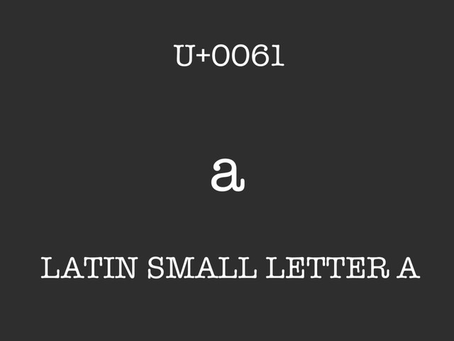 a
LATIN SMALL LETTER A
U+0061
