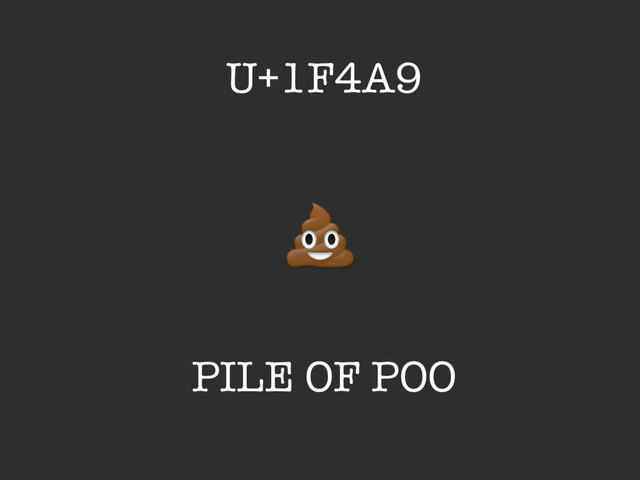 PILE OF POO
U+1F4A9
!
