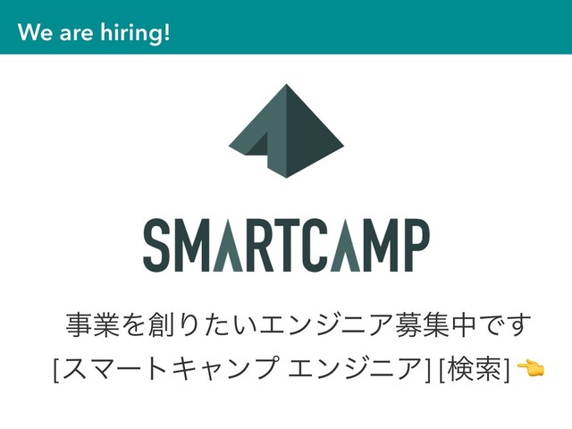 We are hiring!
ࣄۀΛ૑Γ͍ͨΤϯδχΞืूதͰ͢ 
[εϚʔτΩϟϯϓ ΤϯδχΞ] [ݕࡧ] 
